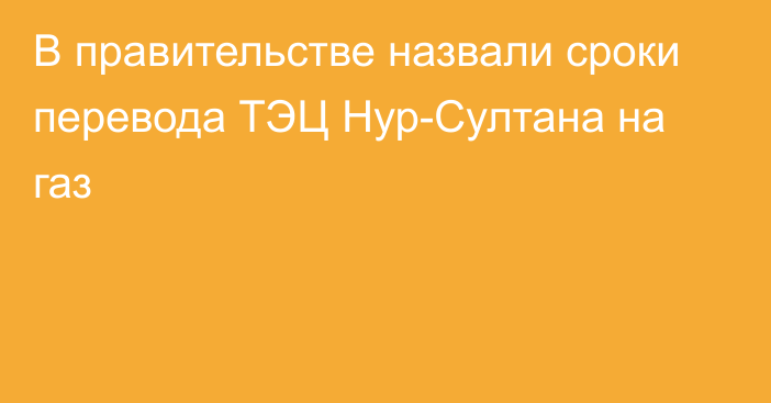 В правительстве назвали сроки перевода ТЭЦ Нур-Султана на газ