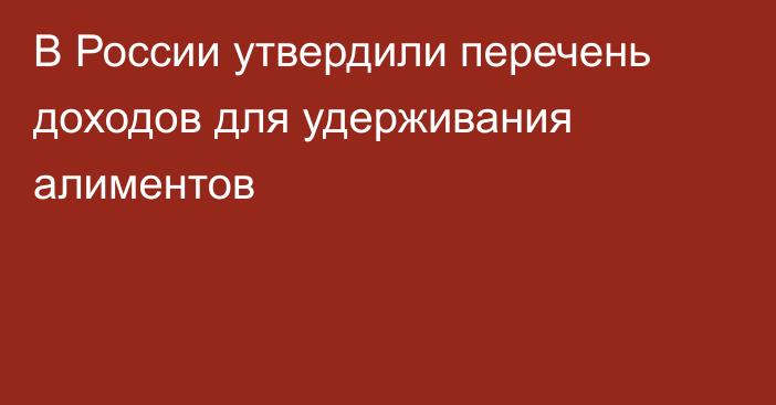 В России утвердили перечень доходов для удерживания алиментов