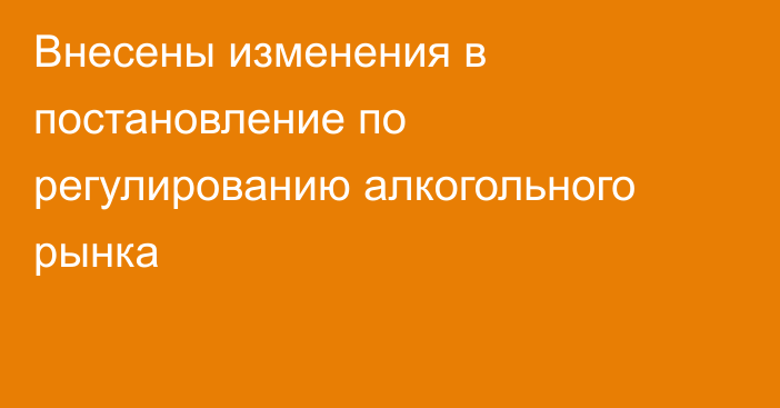 Внесены изменения в постановление по регулированию алкогольного рынка