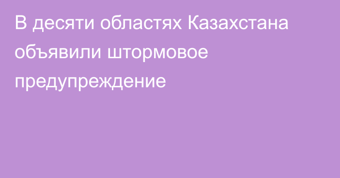 В десяти областях Казахстана объявили штормовое предупреждение