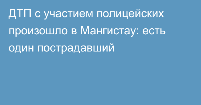 ДТП с участием полицейских произошло в Мангистау: есть один пострадавший