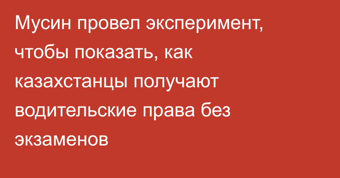 Мусин провел эксперимент, чтобы показать, как казахстанцы получают водительские права без экзаменов