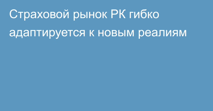 Страховой рынок РК гибко адаптируется к новым реалиям