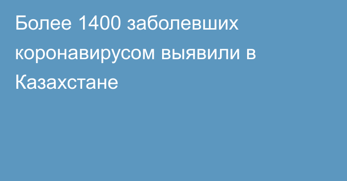 Более 1400 заболевших коронавирусом выявили в Казахстане