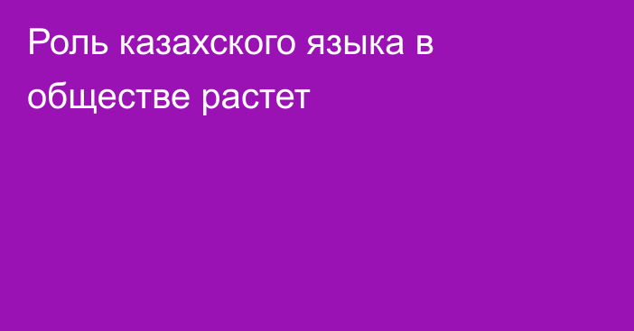 Роль казахского языка в обществе растет