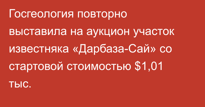 Госгеология повторно выставила на аукцион участок известняка «Дарбаза-Сай» со стартовой стоимостью $1,01 тыс.