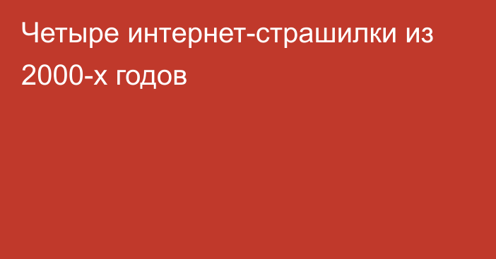 Четыре интернет-страшилки из 2000-х годов