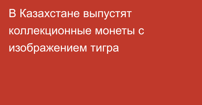 В Казахстане выпустят коллекционные монеты с изображением тигра