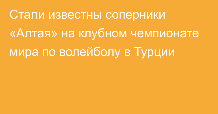 Стали известны соперники «Алтая» на клубном чемпионате мира по волейболу в Турции