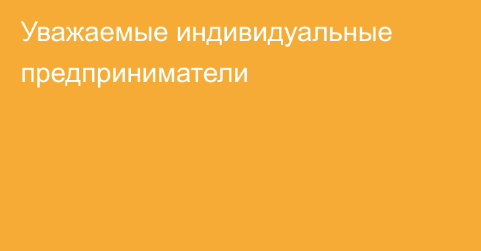 Уважаемые индивидуальные предприниматели