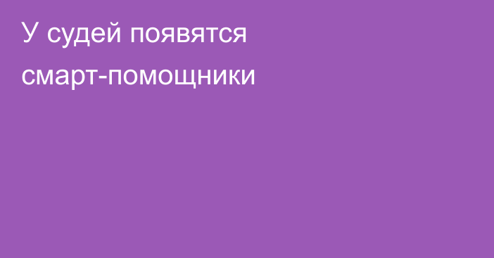 У судей появятся смарт-помощники