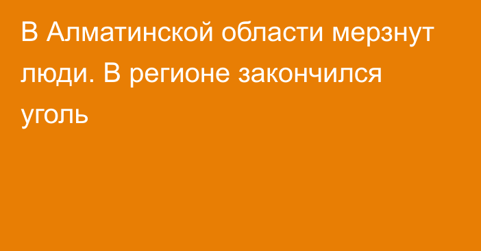 В Алматинской области мерзнут люди. В регионе закончился уголь