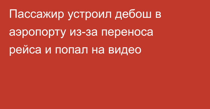 Пассажир устроил дебош в аэропорту из-за переноса рейса и попал на видео