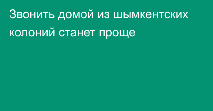 Звонить домой из шымкентских колоний станет проще