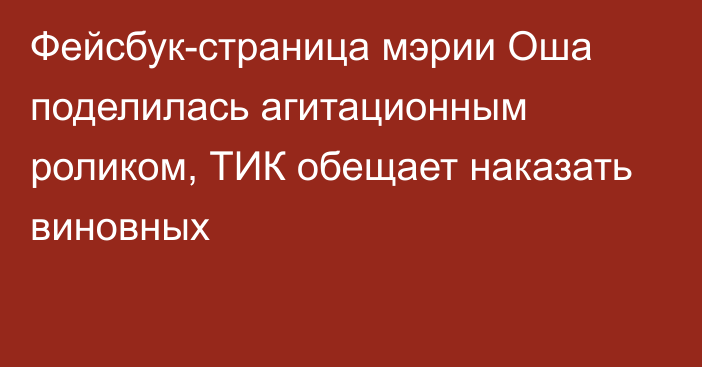 Фейсбук-страница мэрии Оша поделилась агитационным роликом, ТИК обещает наказать виновных