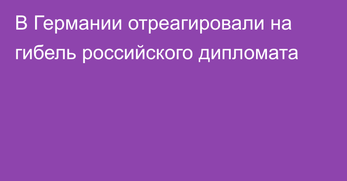 В Германии отреагировали на гибель российского дипломата