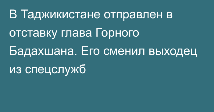 В Таджикистане отправлен в отставку глава Горного Бадахшана. Его сменил выходец из спецслужб