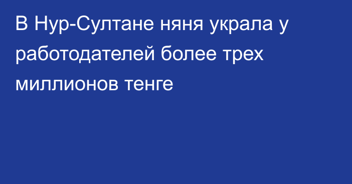 В Нур-Султане няня украла у работодателей более трех миллионов тенге