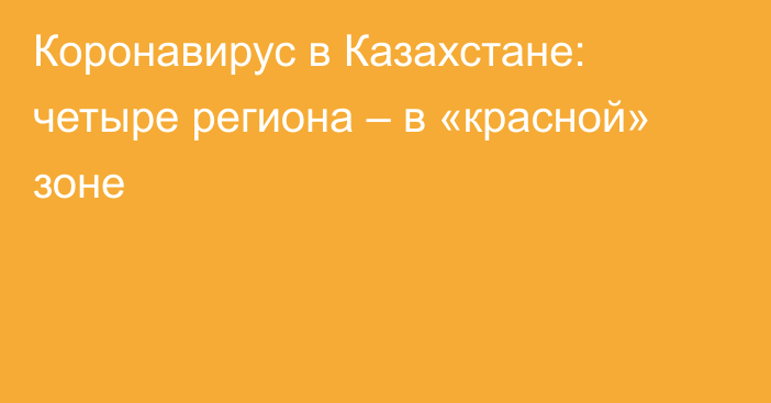 Коронавирус в Казахстане: четыре региона – в «красной» зоне