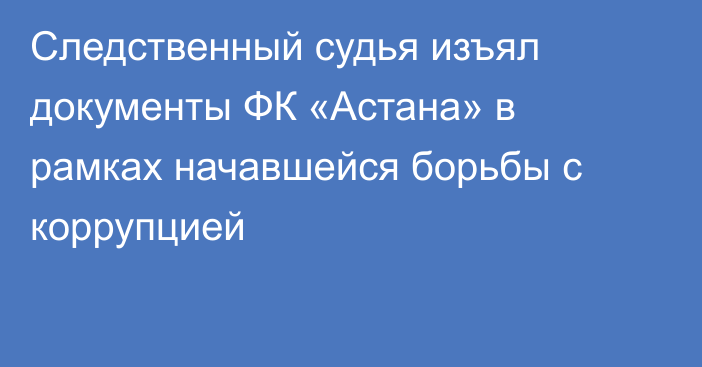 Следственный судья изъял  документы ФК «Астана» в рамках начавшейся борьбы с коррупцией