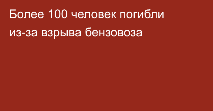 Более 100 человек погибли из-за взрыва бензовоза