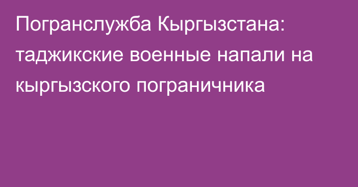 Погранслужба Кыргызстана: таджикские военные напали на кыргызского пограничника