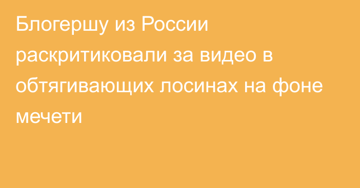 Блогершу из России раскритиковали за видео в обтягивающих лосинах на фоне мечети