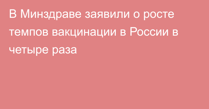 В Минздраве заявили о росте темпов вакцинации в России в четыре раза