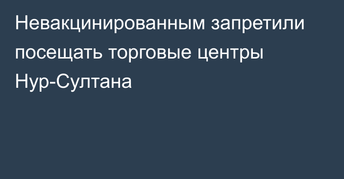 Невакцинированным запретили посещать торговые центры Нур-Султана