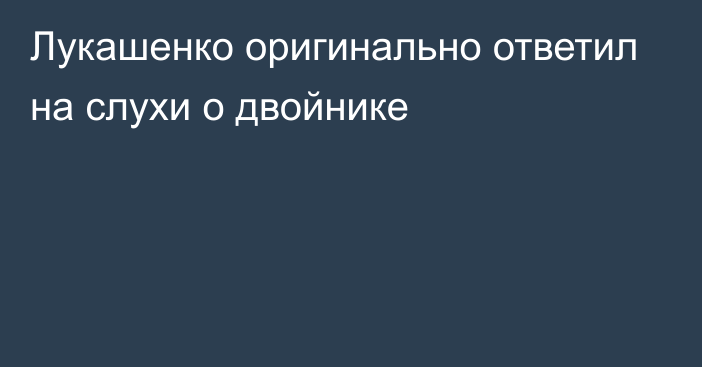 Лукашенко оригинально ответил на слухи о двойнике