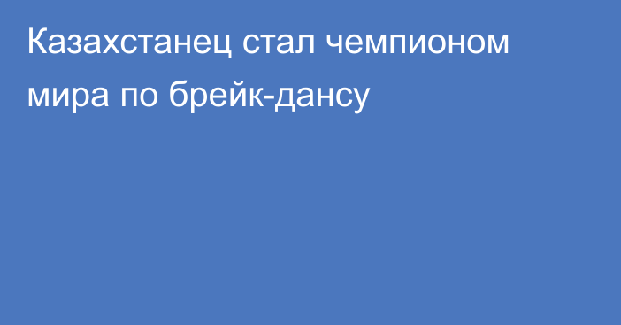 Казахстанец стал чемпионом мира по брейк-дансу