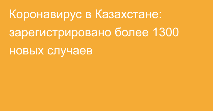 Коронавирус в Казахстане: зарегистрировано более 1300 новых случаев