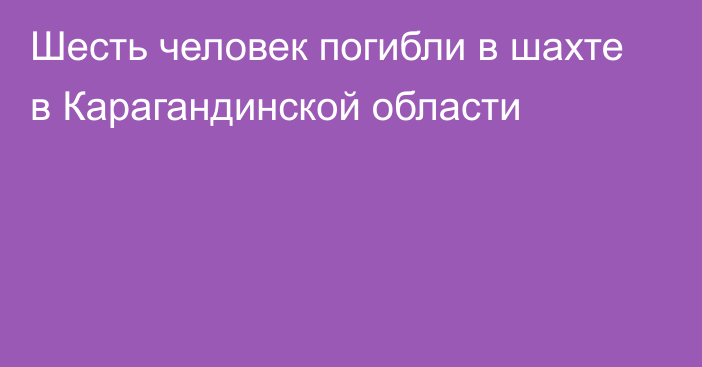 Шесть человек погибли в шахте в Карагандинской области