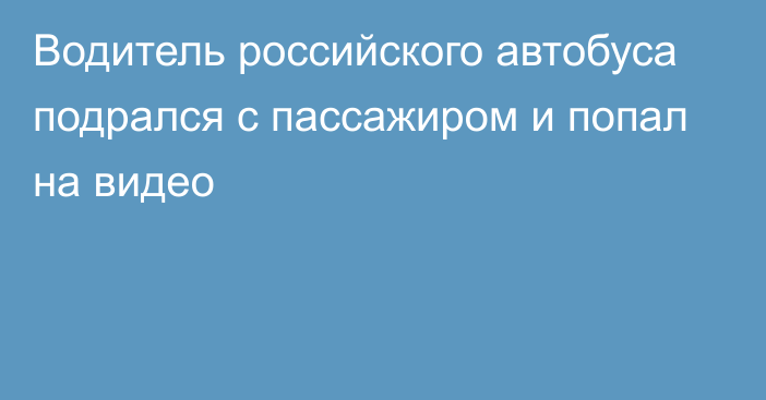 Водитель российского автобуса подрался с пассажиром и попал на видео