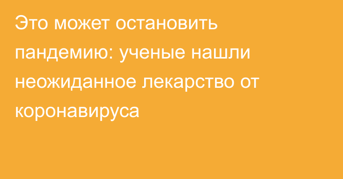 Это может остановить пандемию: ученые нашли неожиданное лекарство от коронавируса