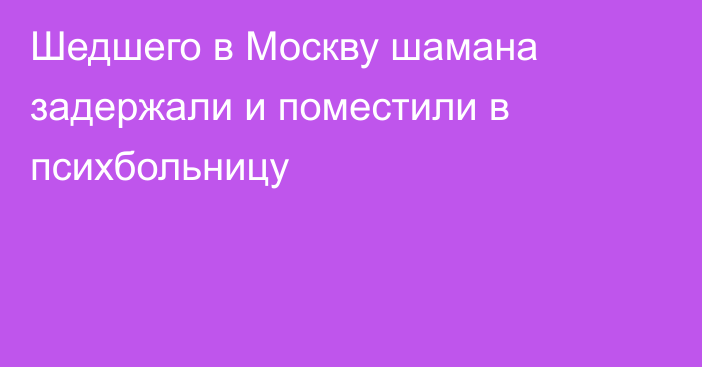 Шедшего в Москву шамана задержали и поместили в психбольницу