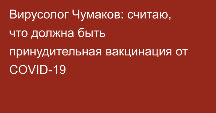 Вирусолог Чумаков: считаю, что должна быть принудительная вакцинация от COVID-19