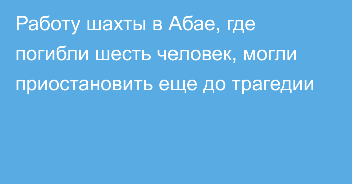 Работу шахты в Абае, где погибли шесть человек, могли приостановить еще до трагедии