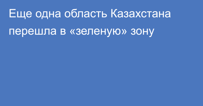 Еще одна область Казахстана перешла в «зеленую» зону