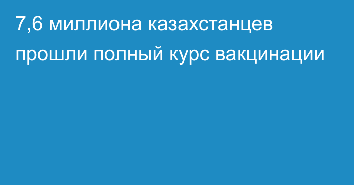 7,6 миллиона казахстанцев прошли полный курс вакцинации