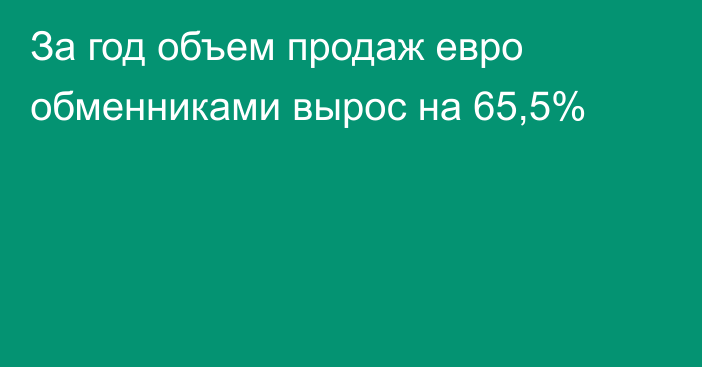 За год объем продаж евро обменниками вырос на 65,5%