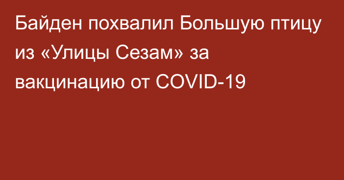 Байден похвалил Большую птицу из «Улицы Сезам» за вакцинацию от COVID-19