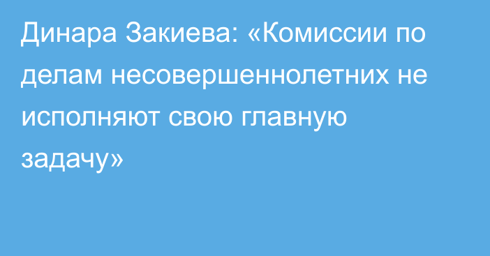 Динара Закиева: «Комиссии по делам несовершеннолетних не исполняют свою главную задачу»