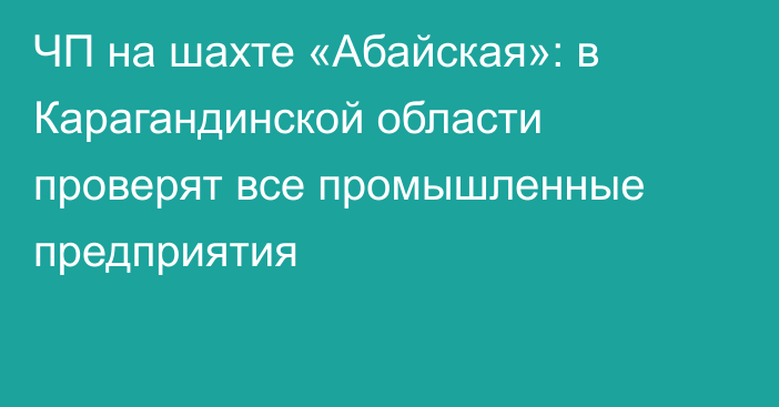 ЧП на шахте «Абайская»: в Карагандинской области проверят все промышленные предприятия