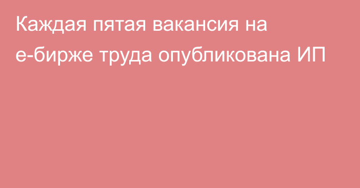 Каждая пятая вакансия на е-бирже труда опубликована ИП