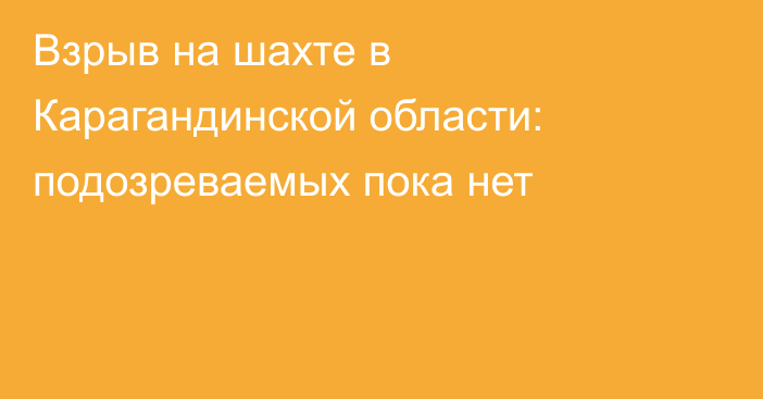 Взрыв на шахте в Карагандинской области: подозреваемых пока нет