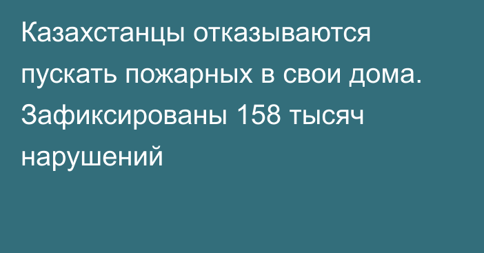 Казахстанцы отказываются пускать пожарных в свои дома. Зафиксированы 158 тысяч нарушений