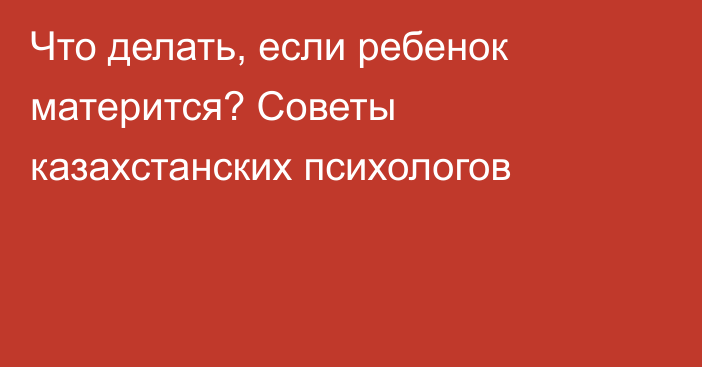 Что делать, если ребенок матерится? Советы казахстанских психологов