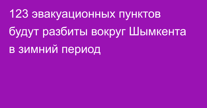 123 эвакуационных пунктов будут разбиты вокруг Шымкента в зимний период