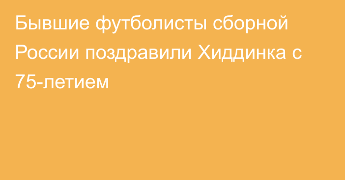 Бывшие футболисты сборной России поздравили Хиддинка с 75-летием